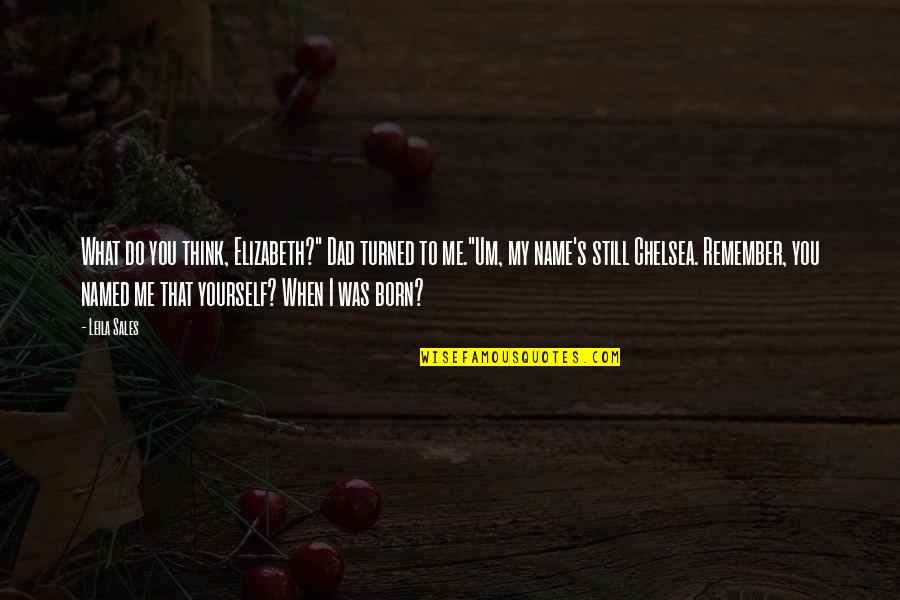 Do You Still Think Of Me Quotes By Leila Sales: What do you think, Elizabeth?" Dad turned to Do You Still Think Of Me Quotes By Leila Sales: What do you think, Elizabeth?" Dad turned to