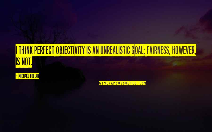 Do You Think About Me Still Quotes By Michael Pollan: I think perfect objectivity is an unrealistic goal;