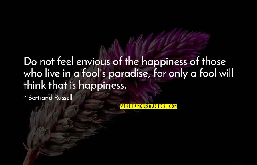 Do You Think I Am A Fool Quotes By Bertrand Russell: Do not feel envious of the happiness of