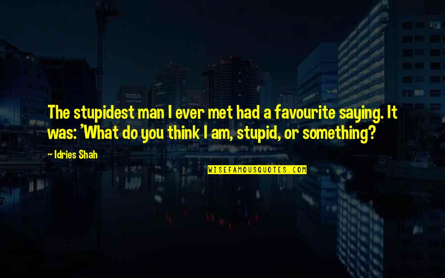 Do You Think I Am Stupid Quotes By Idries Shah: The stupidest man I ever met had a