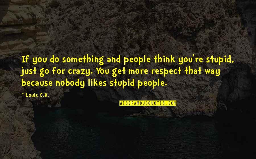 Do You Think I Am Stupid Quotes By Louis C.K.: If you do something and people think you're