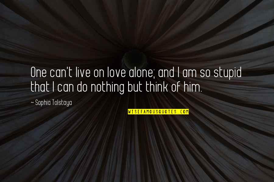 Do You Think I Am Stupid Quotes By Sophia Tolstaya: One can't live on love alone; and I