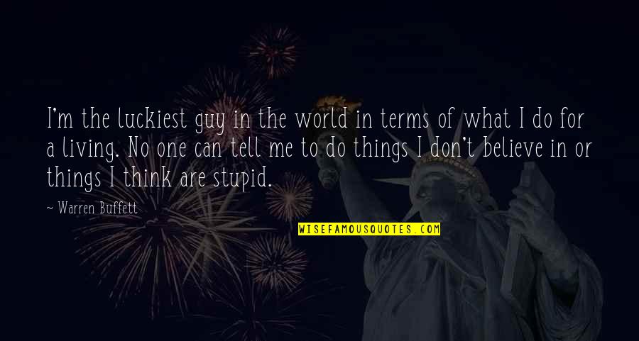 Do You Think I Am Stupid Quotes By Warren Buffett: I'm the luckiest guy in the world in