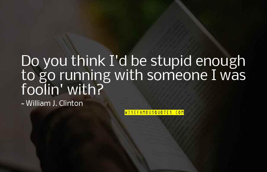 Do You Think I Am Stupid Quotes By William J. Clinton: Do you think I'd be stupid enough to