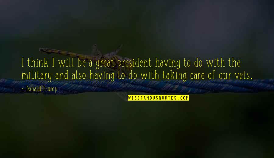 Do You Think I Care Quotes By Donald Trump: I think I will be a great president