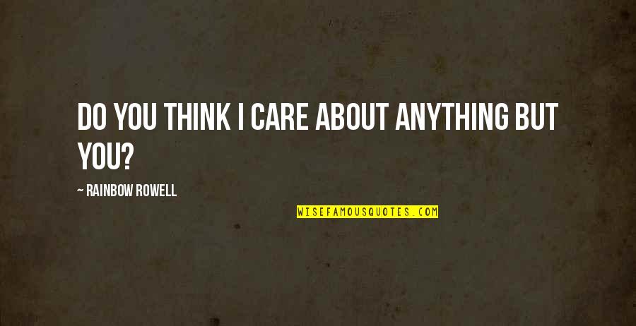 Do You Think I Care Quotes By Rainbow Rowell: Do you think I care about anything but