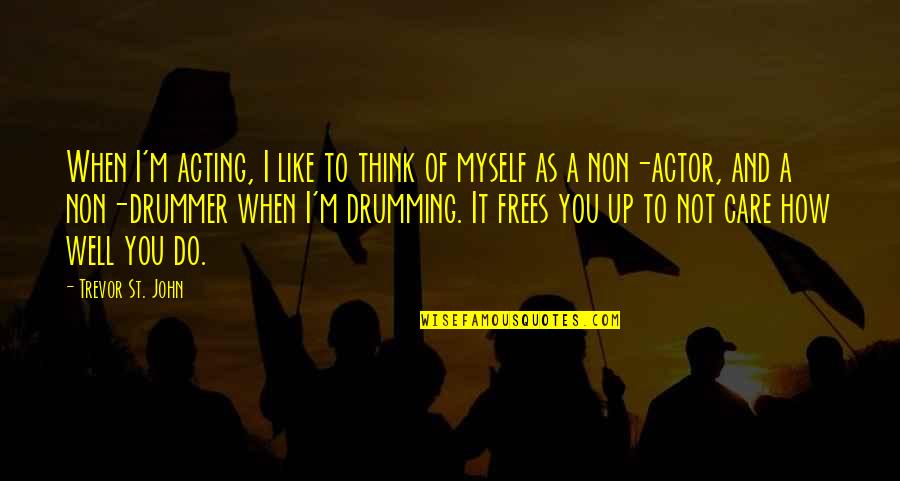 Do You Think I Care Quotes By Trevor St. John: When I'm acting, I like to think of