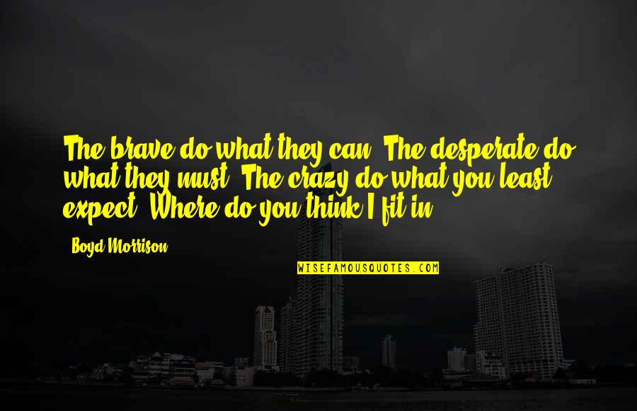 Do You Think I'm Crazy Quotes By Boyd Morrison: The brave do what they can. The desperate Do You Think I'm Crazy Quotes By Boyd Morrison: The brave do what they can. The desperate