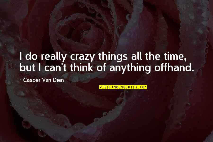 Do You Think I'm Crazy Quotes By Casper Van Dien: I do really crazy things all the time,