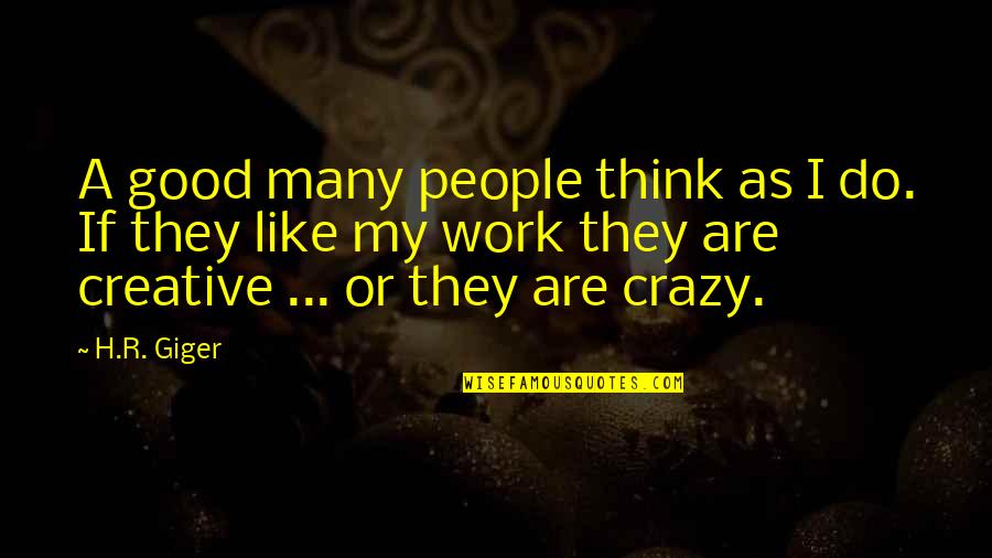 Do You Think I'm Crazy Quotes By H.R. Giger: A good many people think as I do.