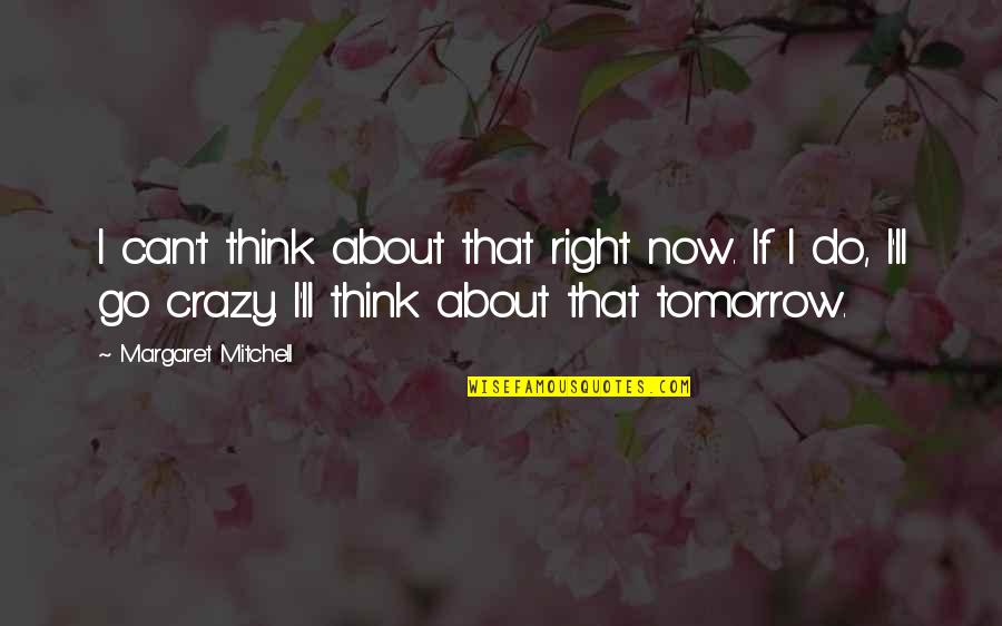 Do You Think I'm Crazy Quotes By Margaret Mitchell: I can't think about that right now. If