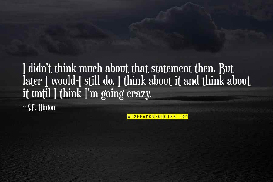 Do You Think I'm Crazy Quotes By S.E. Hinton: I didn't think much about that statement then.