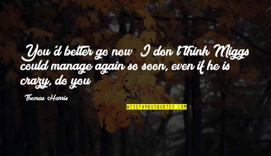 Do You Think I'm Crazy Quotes By Thomas Harris: You'd better go now; I don't think Miggs