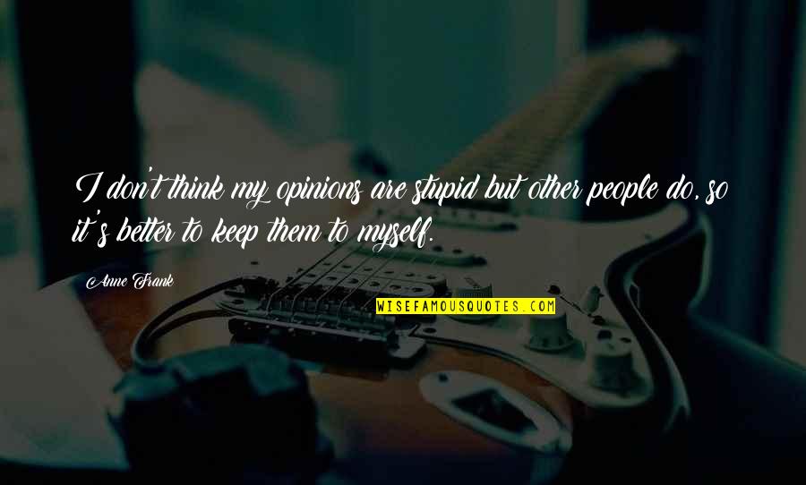 Do You Think I'm Stupid Quotes By Anne Frank: I don't think my opinions are stupid but