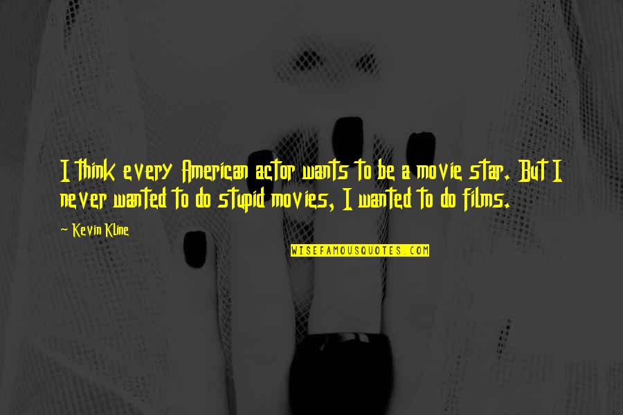 Do You Think I'm Stupid Quotes By Kevin Kline: I think every American actor wants to be