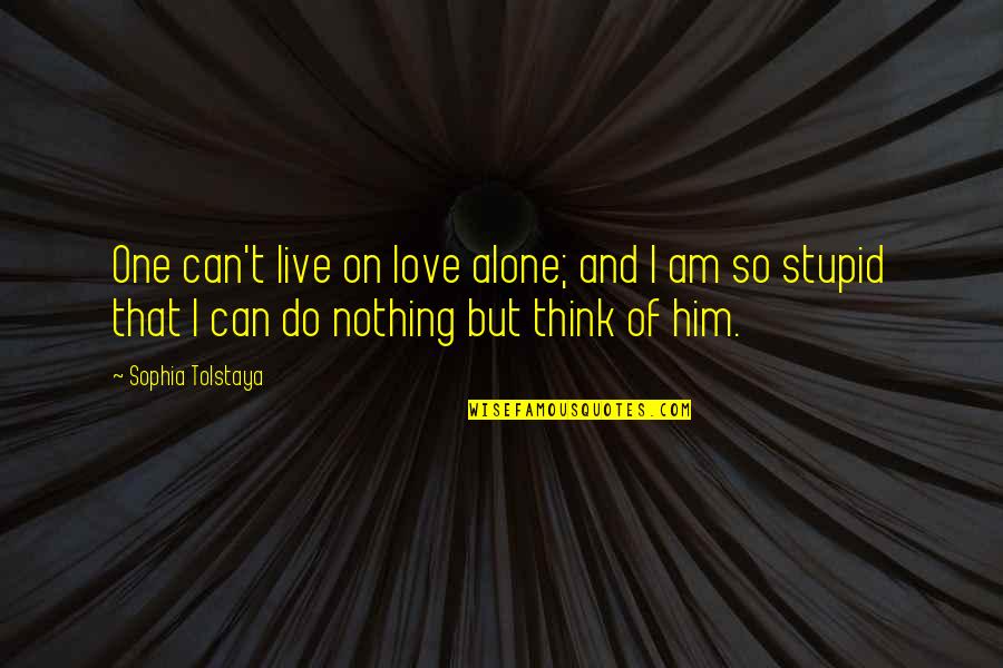 Do You Think I'm Stupid Quotes By Sophia Tolstaya: One can't live on love alone; and I