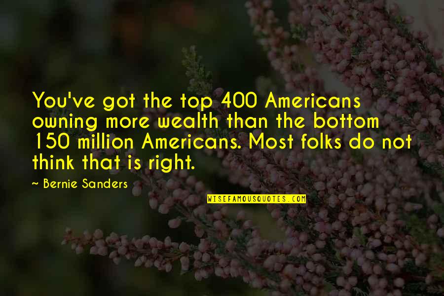 Do You Think Right Quotes By Bernie Sanders: You've got the top 400 Americans owning more