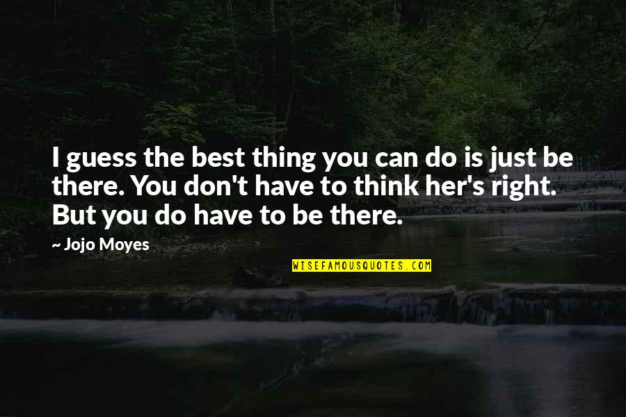 Do You Think Right Quotes By Jojo Moyes: I guess the best thing you can do