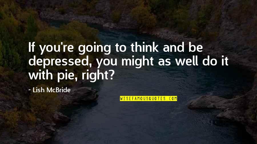Do You Think Right Quotes By Lish McBride: If you're going to think and be depressed,