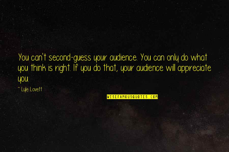 Do You Think Right Quotes By Lyle Lovett: You can't second-guess your audience. You can only