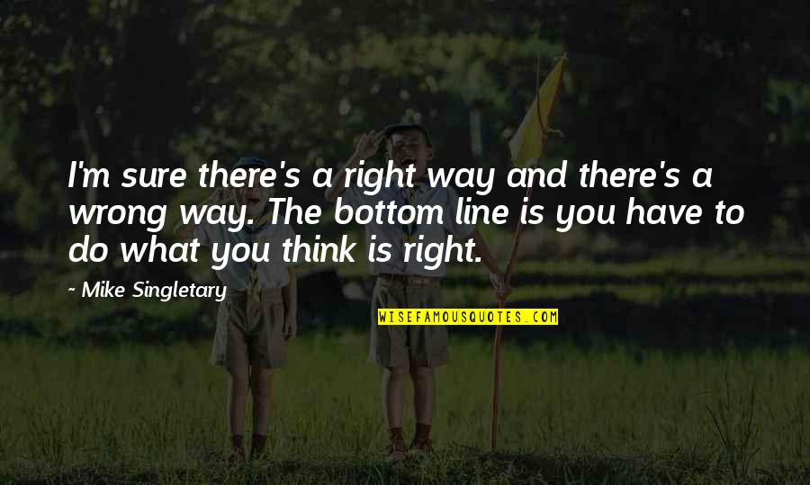 Do You Think Right Quotes By Mike Singletary: I'm sure there's a right way and there's