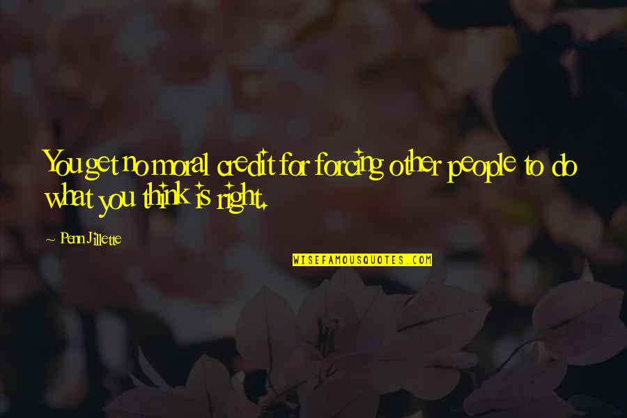 Do You Think Right Quotes By Penn Jillette: You get no moral credit for forcing other