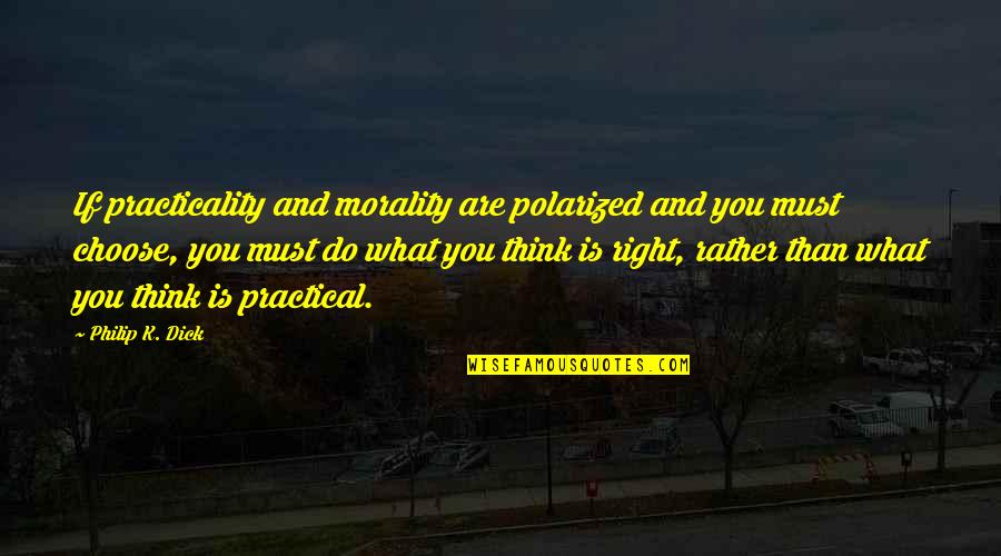 Do You Think Right Quotes By Philip K. Dick: If practicality and morality are polarized and you
