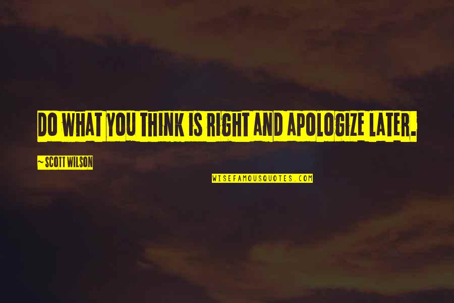 Do You Think Right Quotes By Scott Wilson: Do what you think is right and apologize