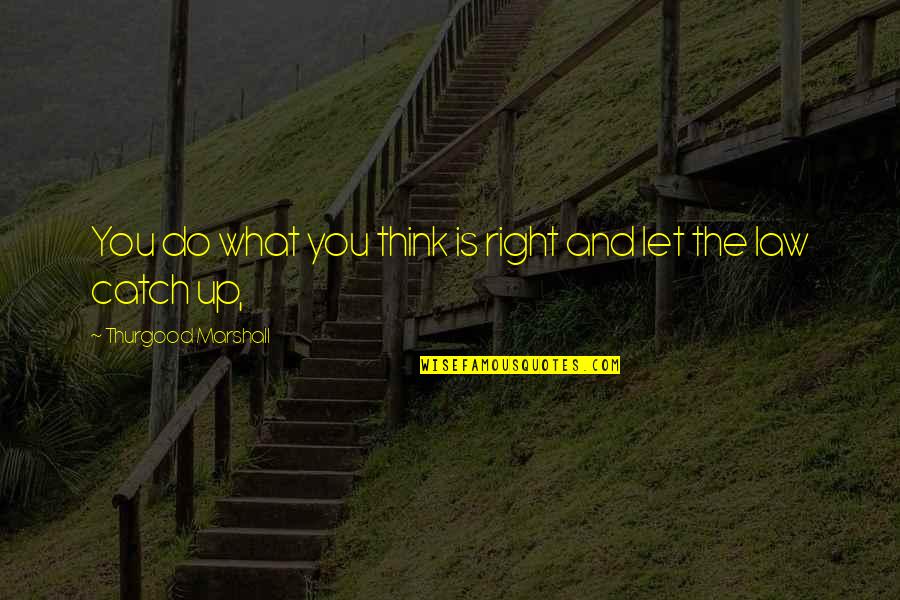 Do You Think Right Quotes By Thurgood Marshall: You do what you think is right and