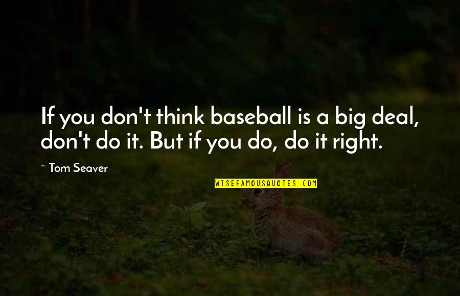 Do You Think Right Quotes By Tom Seaver: If you don't think baseball is a big