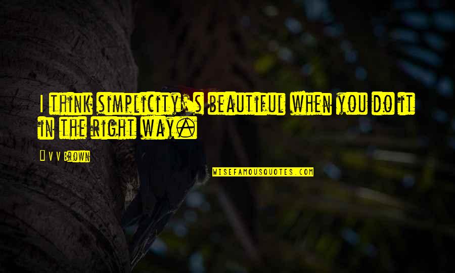 Do You Think Right Quotes By V V Brown: I think simplicity's beautiful when you do it