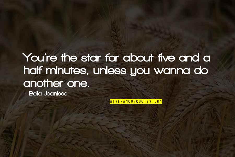 Do You Wanna Quotes By Bella Jeanisse: You're the star for about five and a Do You Wanna Quotes By Bella Jeanisse: You're the star for about five and a