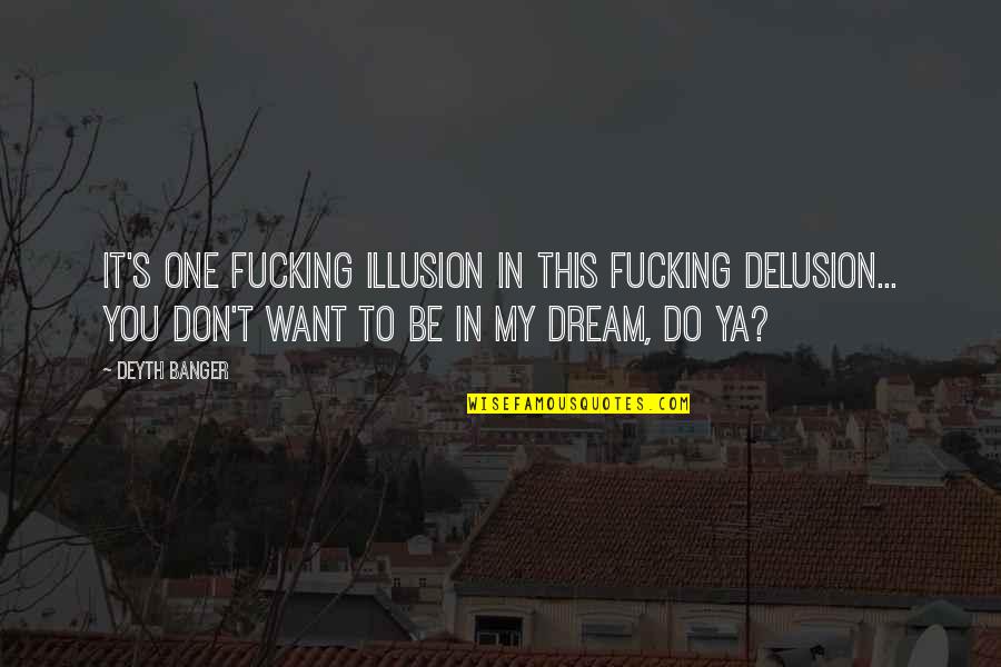 Do You Want It Quotes By Deyth Banger: It's one fucking illusion in this fucking delusion...