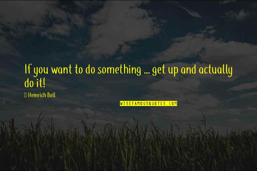 Do You Want It Quotes By Heinrich Boll: If you want to do something ... get