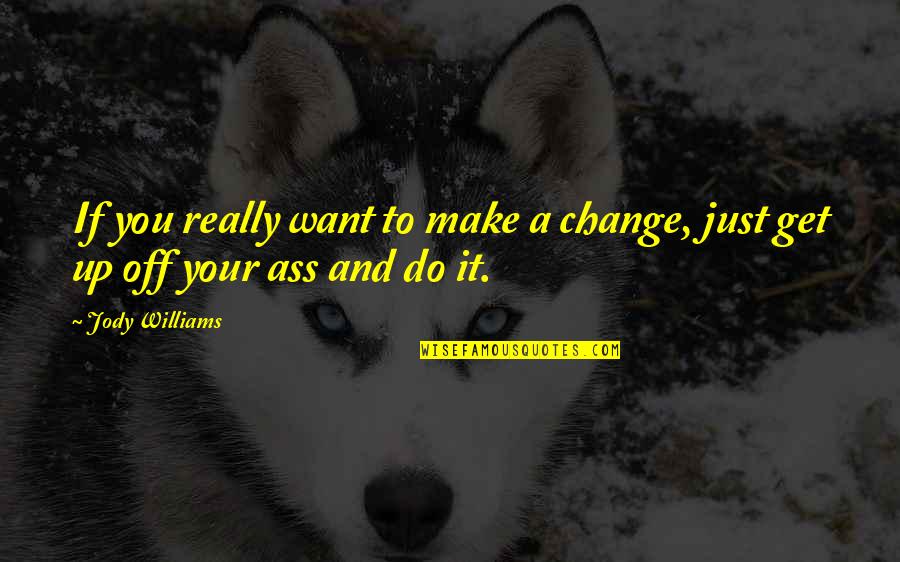 Do You Want It Quotes By Jody Williams: If you really want to make a change,