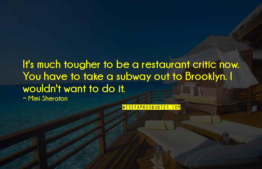 Do You Want It Quotes By Mimi Sheraton: It's much tougher to be a restaurant critic