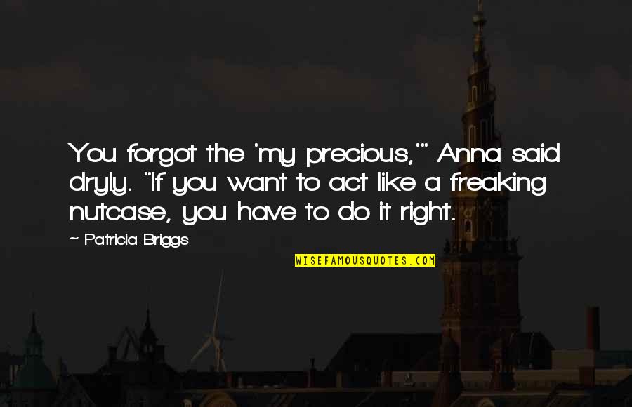 Do You Want It Quotes By Patricia Briggs: You forgot the 'my precious,'" Anna said dryly.