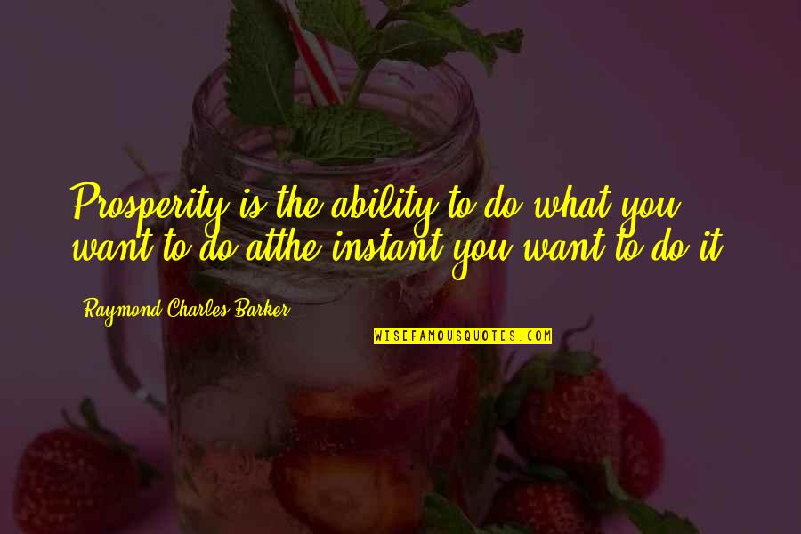 Do You Want It Quotes By Raymond Charles Barker: Prosperity is the ability to do what you
