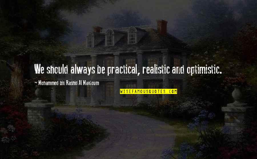 Do You Want Me Back Quotes By Mohammed Bin Rashid Al Maktoum: We should always be practical, realistic and optimistic.