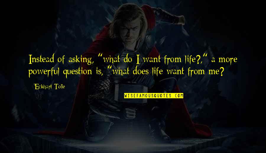 Do You Want Me In Your Life Quotes By Eckhart Tolle: Instead of asking, "what do I want from Do You Want Me In Your Life Quotes By Eckhart Tolle: Instead of asking, "what do I want from