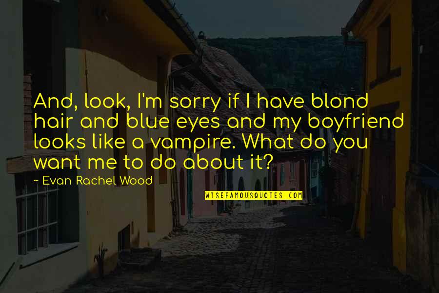 Do You Want To Be My Boyfriend Quotes By Evan Rachel Wood: And, look, I'm sorry if I have blond