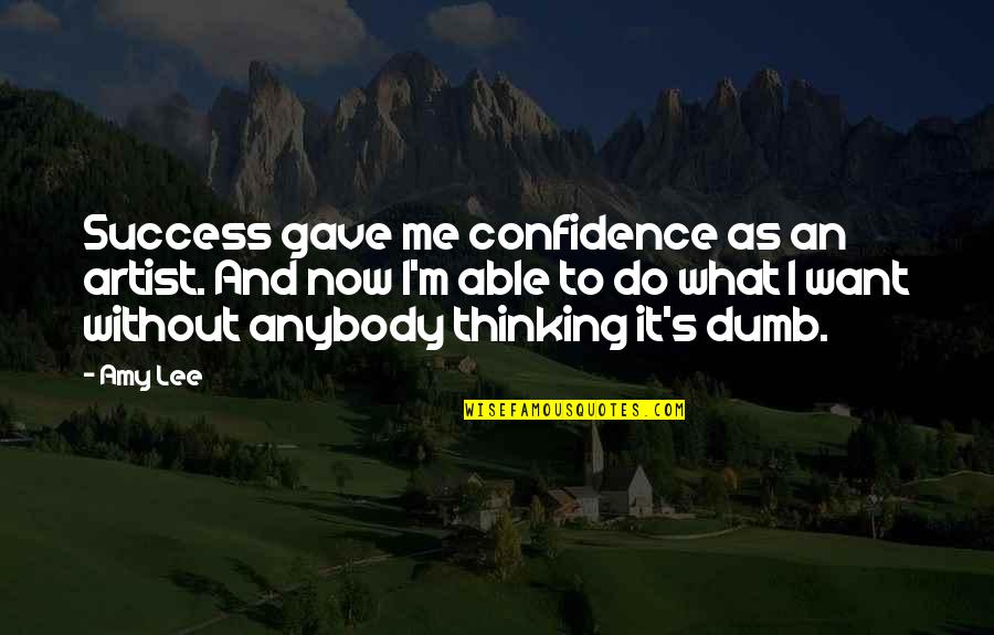 Do You Want To Be With Me Or Not Quotes By Amy Lee: Success gave me confidence as an artist. And Do You Want To Be With Me Or Not Quotes By Amy Lee: Success gave me confidence as an artist. And