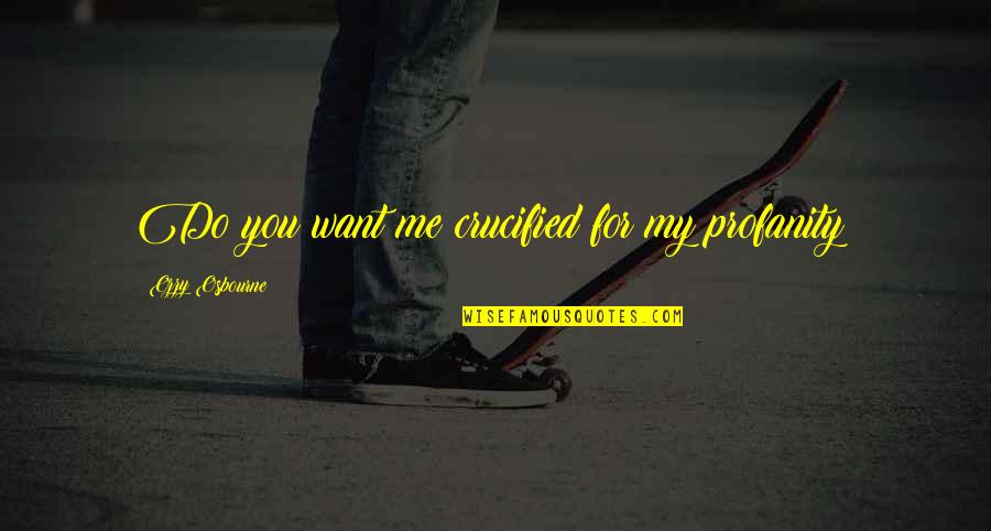Do You Want To Be With Me Or Not Quotes By Ozzy Osbourne: Do you want me crucified for my profanity? Do You Want To Be With Me Or Not Quotes By Ozzy Osbourne: Do you want me crucified for my profanity?