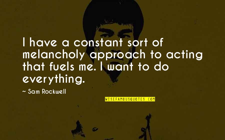 Do You Want To Be With Me Or Not Quotes By Sam Rockwell: I have a constant sort of melancholy approach Do You Want To Be With Me Or Not Quotes By Sam Rockwell: I have a constant sort of melancholy approach