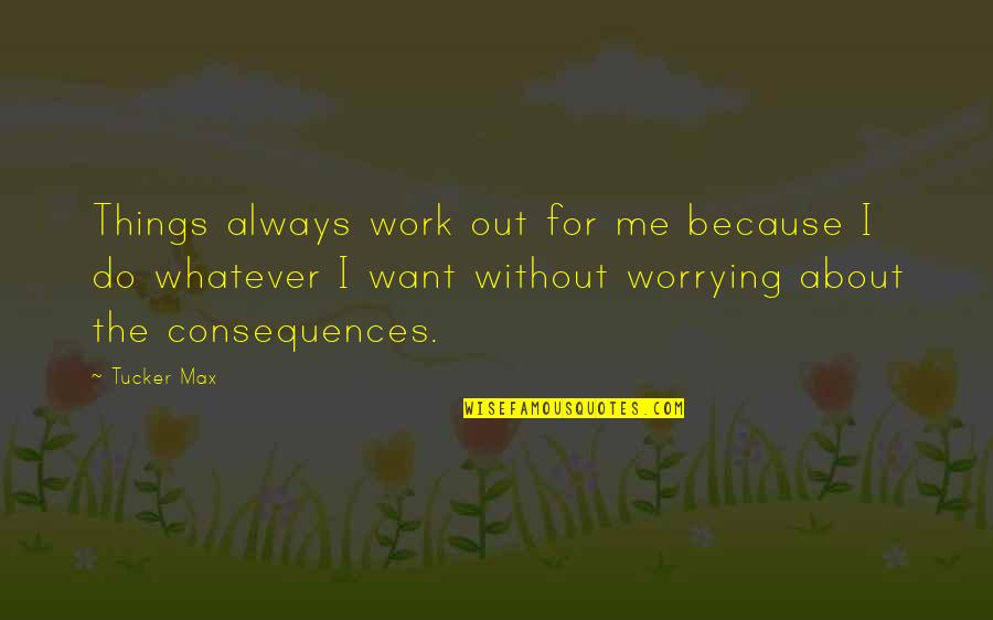 Do You Want To Be With Me Or Not Quotes By Tucker Max: Things always work out for me because I Do You Want To Be With Me Or Not Quotes By Tucker Max: Things always work out for me because I