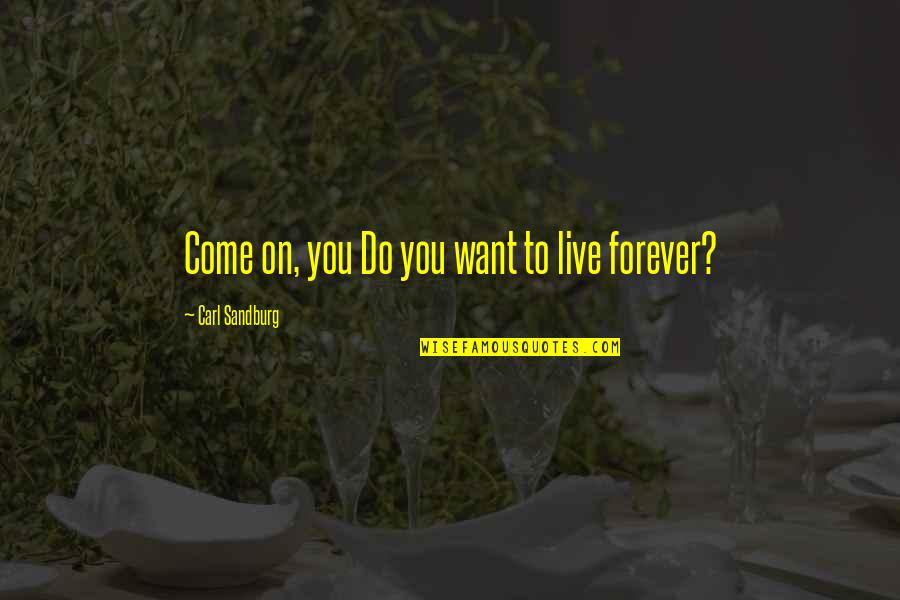 Do You Want To Live Forever Quotes By Carl Sandburg: Come on, you Do you want to live