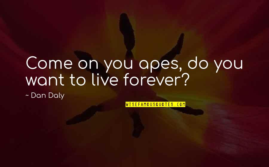 Do You Want To Live Forever Quotes By Dan Daly: Come on you apes, do you want to