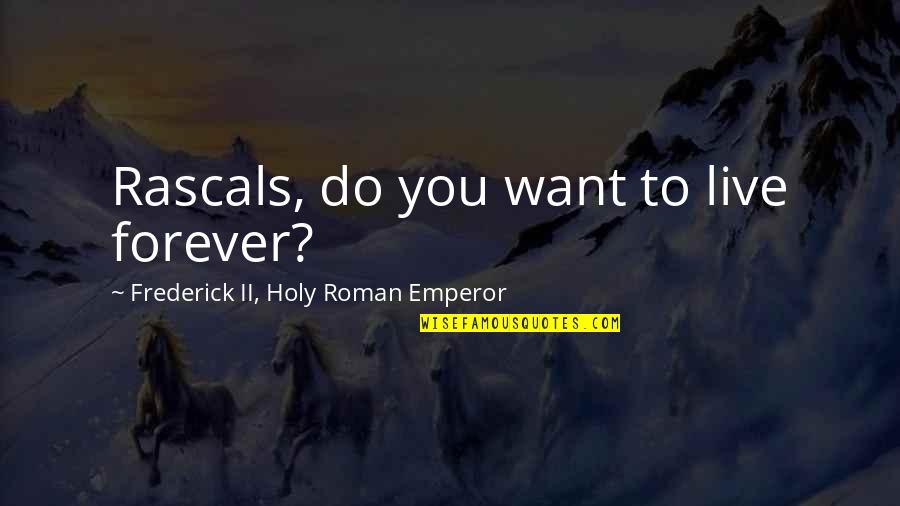 Do You Want To Live Forever Quotes By Frederick II, Holy Roman Emperor: Rascals, do you want to live forever?