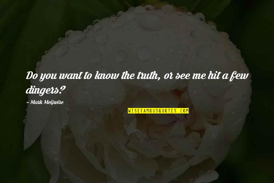 Do You Want To See Me Quotes By Mark McGwire: Do you want to know the truth, or Do You Want To See Me Quotes By Mark McGwire: Do you want to know the truth, or