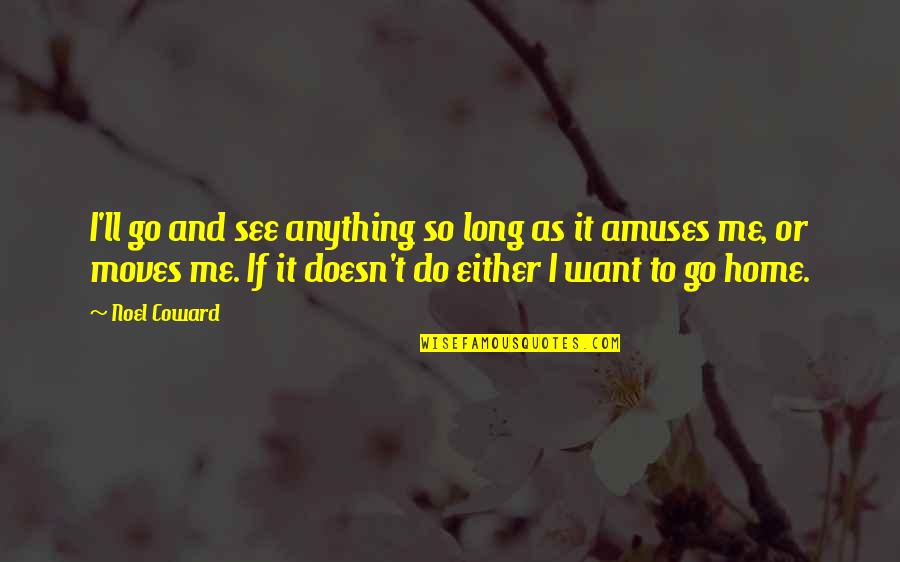 Do You Want To See Me Quotes By Noel Coward: I'll go and see anything so long as